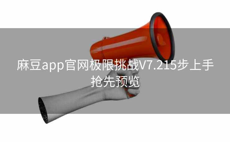 麻豆app官网极限挑战V7.215步上手抢先预览
