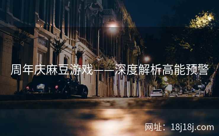 周年庆麻豆游戏——深度解析高能预警