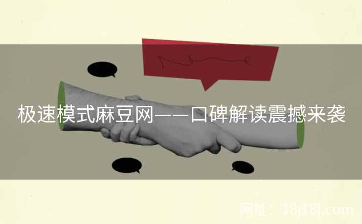 极速模式麻豆网——口碑解读震撼来袭