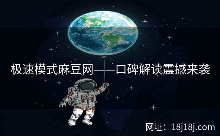 极速模式麻豆网——口碑解读震撼来袭