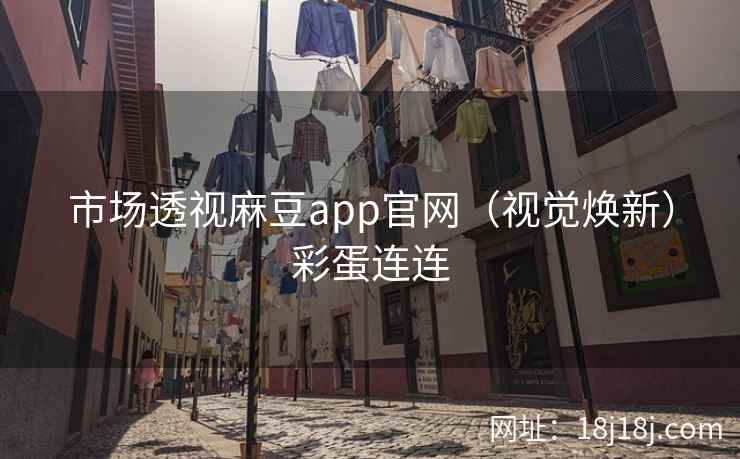 市场透视麻豆app官网（视觉焕新）彩蛋连连