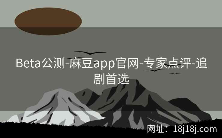 Beta公测-麻豆app官网-专家点评-追剧首选