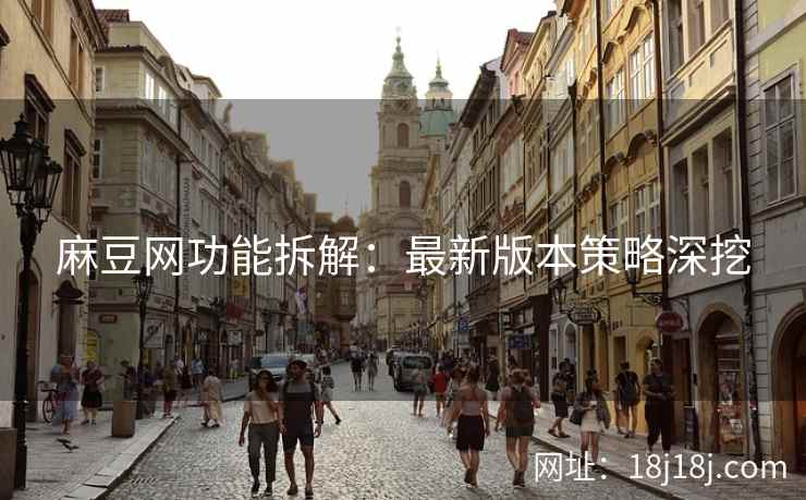 麻豆网功能拆解：最新版本策略深挖