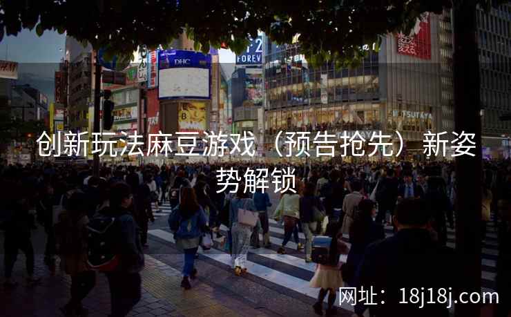 创新玩法麻豆游戏（预告抢先）新姿势解锁