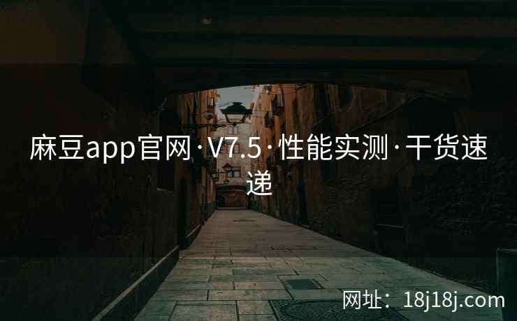 麻豆app官网·V7.5·性能实测·干货速递