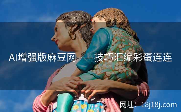 AI增强版麻豆网——技巧汇编彩蛋连连