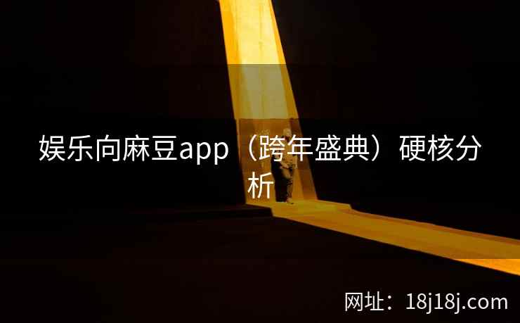 娱乐向麻豆app（跨年盛典）硬核分析