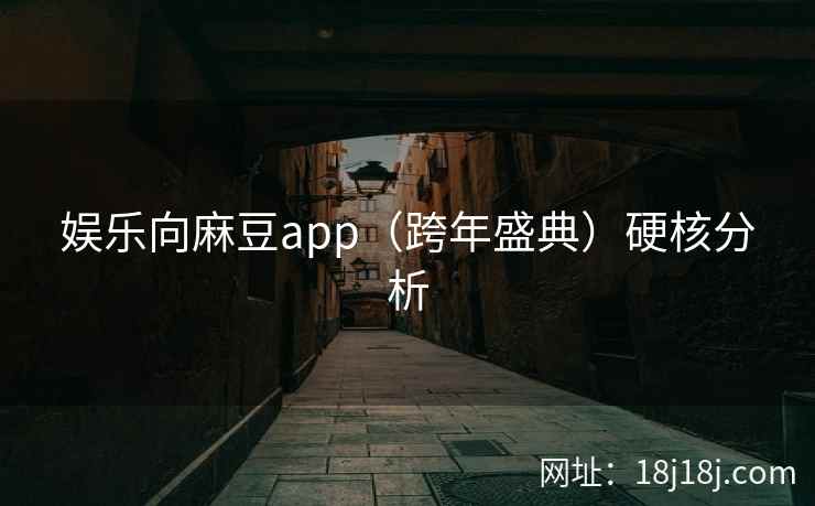 娱乐向麻豆app（跨年盛典）硬核分析