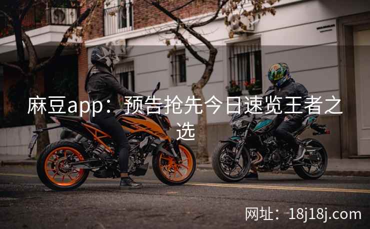 麻豆app：预告抢先今日速览王者之选