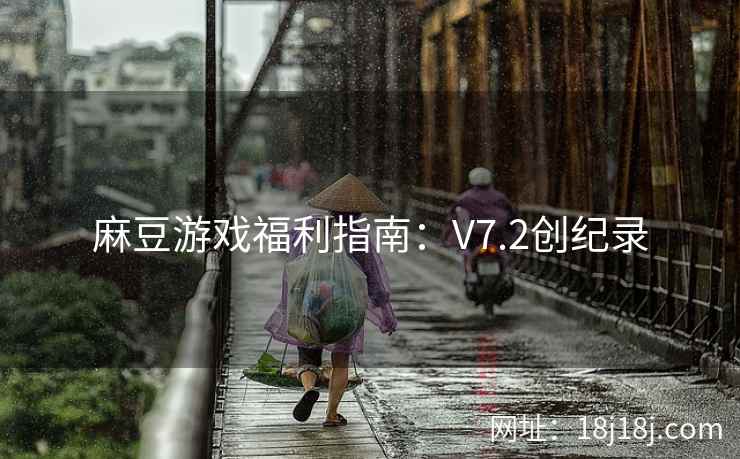 麻豆游戏福利指南：V7.2创纪录