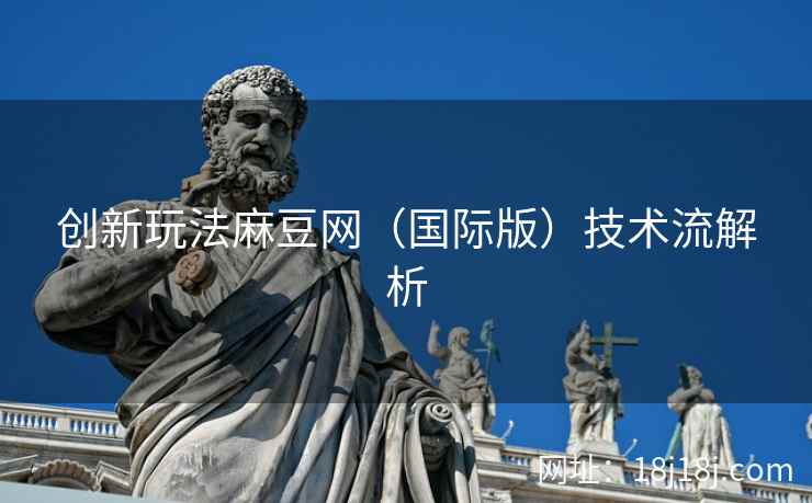 创新玩法麻豆网（国际版）技术流解析