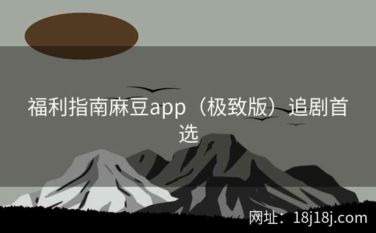福利指南麻豆app（极致版）追剧首选
