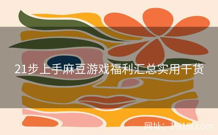 21步上手麻豆游戏福利汇总实用干货