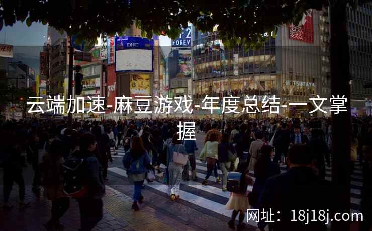 云端加速-麻豆游戏-年度总结-一文掌握