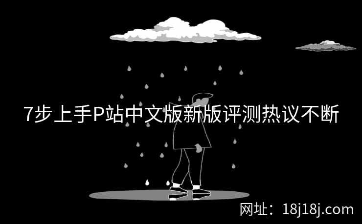 7步上手P站中文版新版评测热议不断