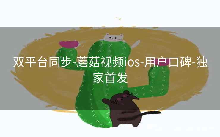 双平台同步-蘑菇视频ios-用户口碑-独家首发