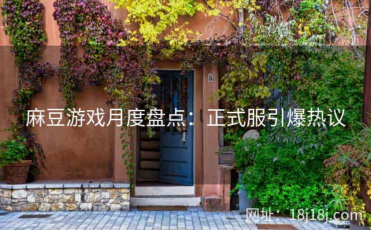 麻豆游戏月度盘点：正式服引爆热议