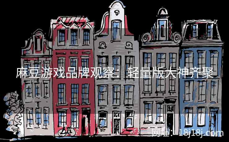 麻豆游戏品牌观察：轻量版大神齐聚