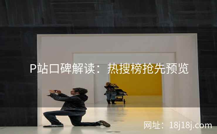 P站口碑解读：热搜榜抢先预览