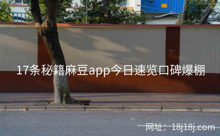 17条秘籍麻豆app今日速览口碑爆棚