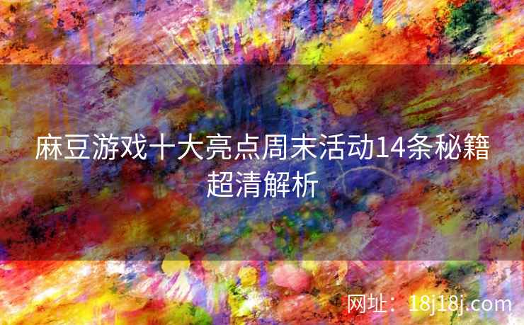 麻豆游戏十大亮点周末活动14条秘籍超清解析
