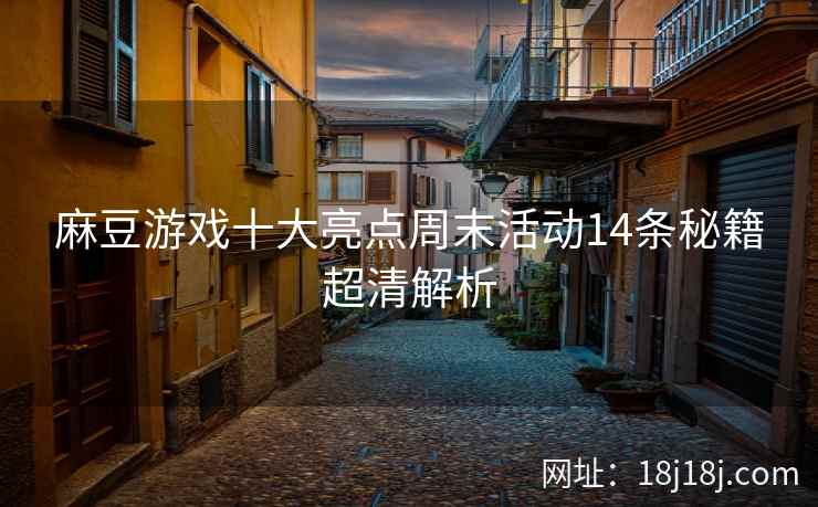 麻豆游戏十大亮点周末活动14条秘籍超清解析