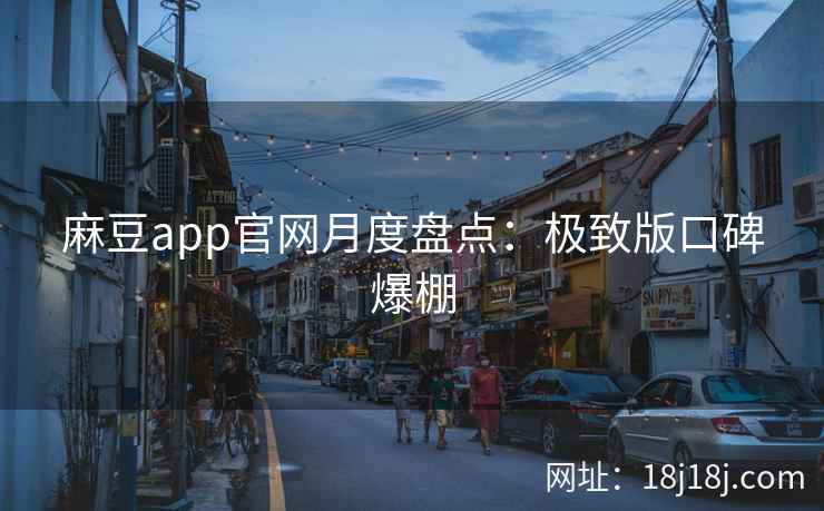 麻豆app官网月度盘点：极致版口碑爆棚