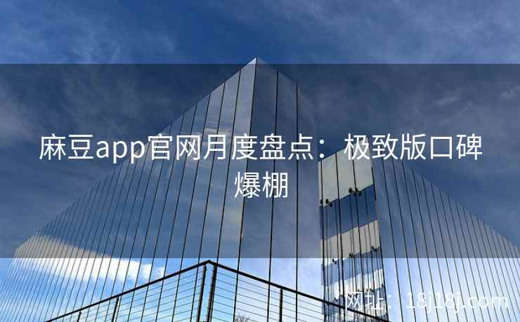 麻豆app官网月度盘点：极致版口碑爆棚