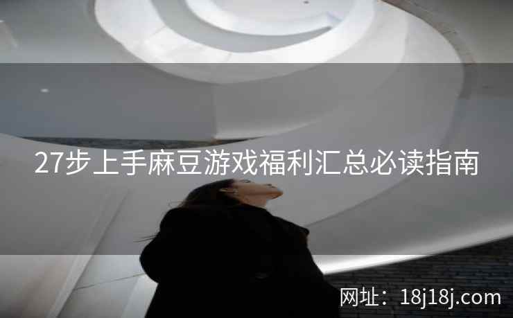 27步上手麻豆游戏福利汇总必读指南