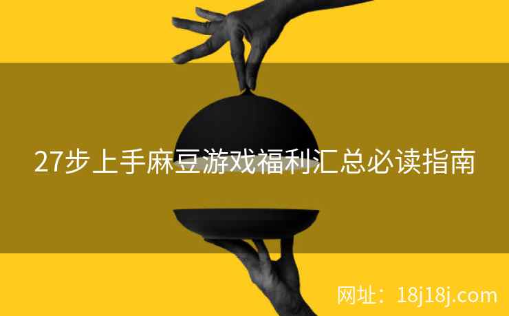 27步上手麻豆游戏福利汇总必读指南
