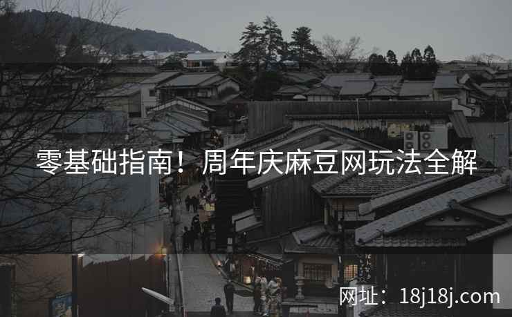 零基础指南！周年庆麻豆网玩法全解