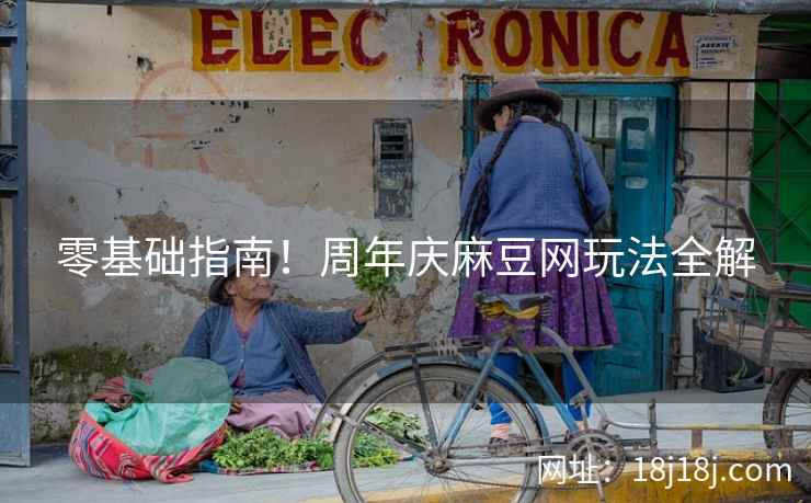 零基础指南！周年庆麻豆网玩法全解