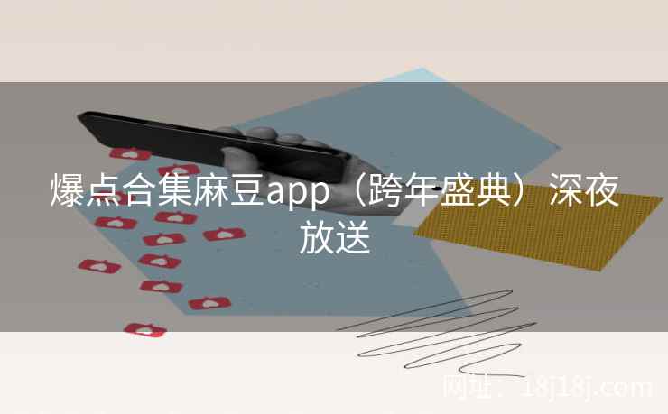 爆点合集麻豆app（跨年盛典）深夜放送