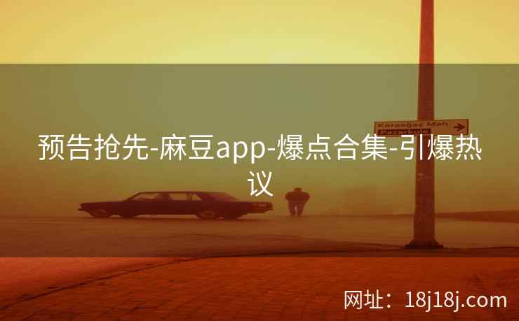 预告抢先-麻豆app-爆点合集-引爆热议