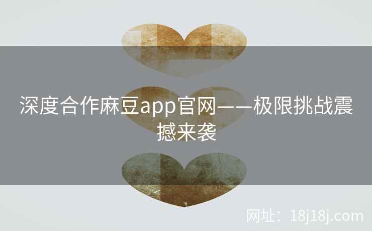 深度合作麻豆app官网——极限挑战震撼来袭