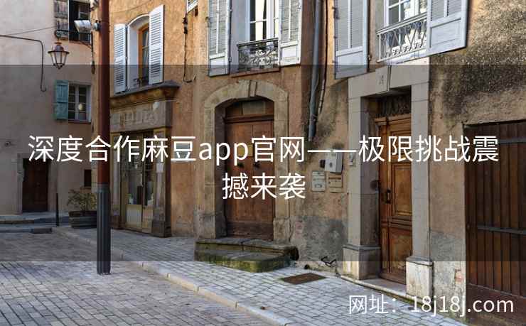 深度合作麻豆app官网——极限挑战震撼来袭