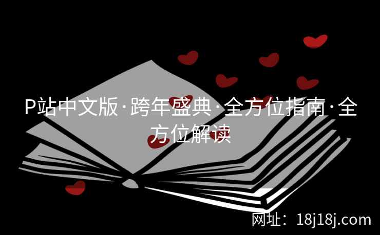 P站中文版·跨年盛典·全方位指南·全方位解读