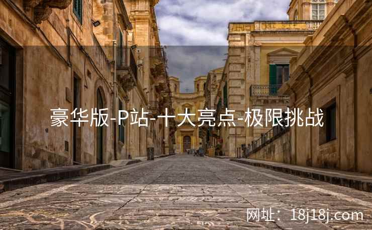 豪华版-P站-十大亮点-极限挑战