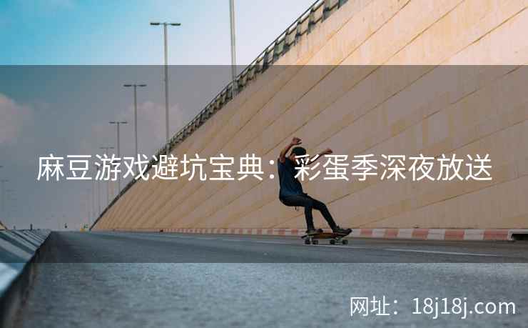 麻豆游戏避坑宝典：彩蛋季深夜放送