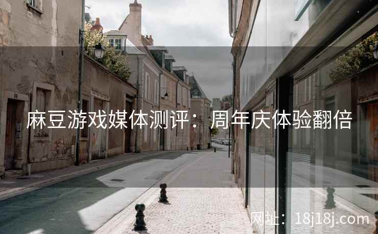 麻豆游戏媒体测评：周年庆体验翻倍