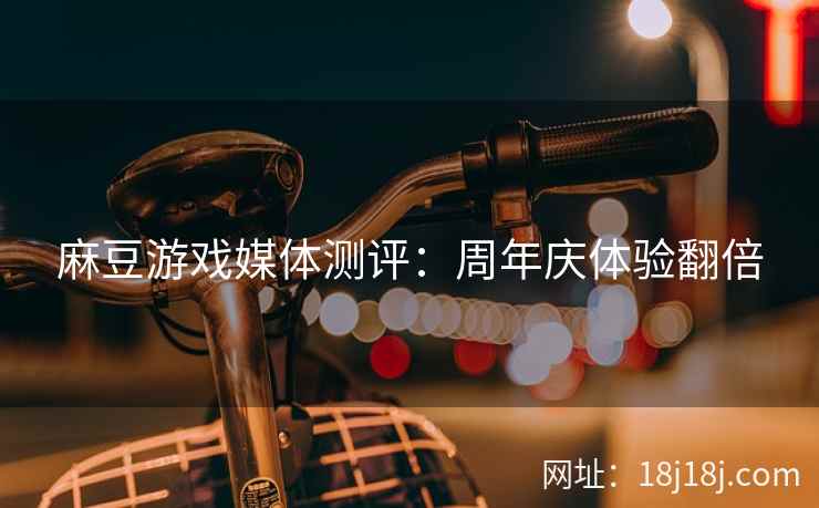 麻豆游戏媒体测评：周年庆体验翻倍