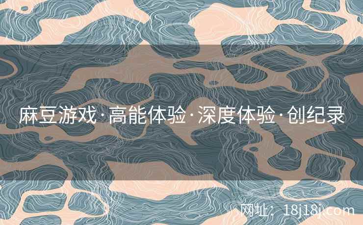 麻豆游戏·高能体验·深度体验·创纪录