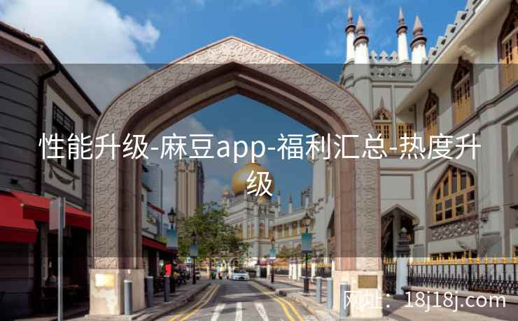 性能升级-麻豆app-福利汇总-热度升级