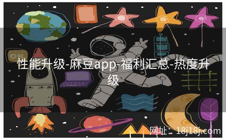 性能升级-麻豆app-福利汇总-热度升级
