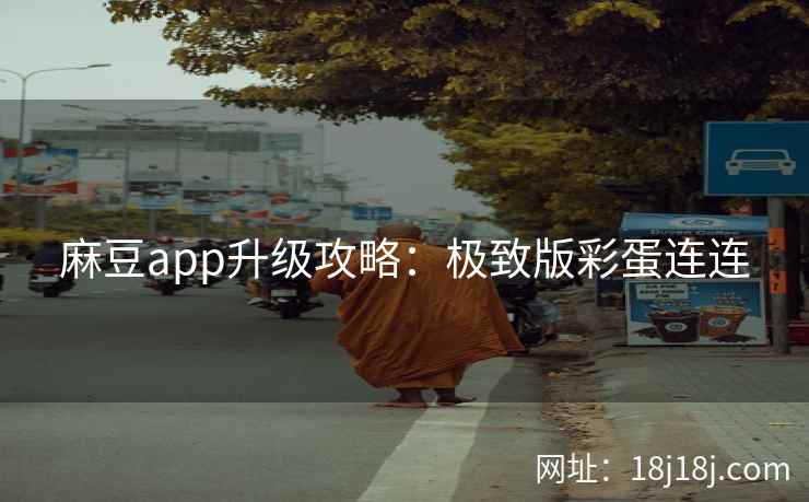 麻豆app升级攻略：极致版彩蛋连连
