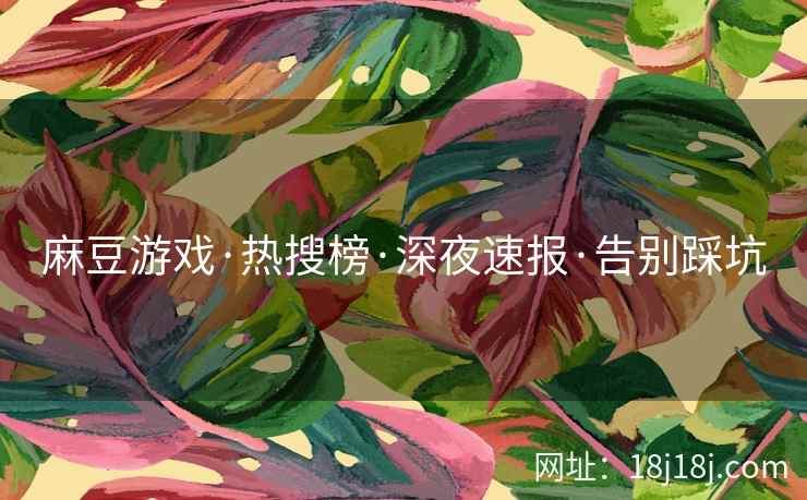 麻豆游戏·热搜榜·深夜速报·告别踩坑
