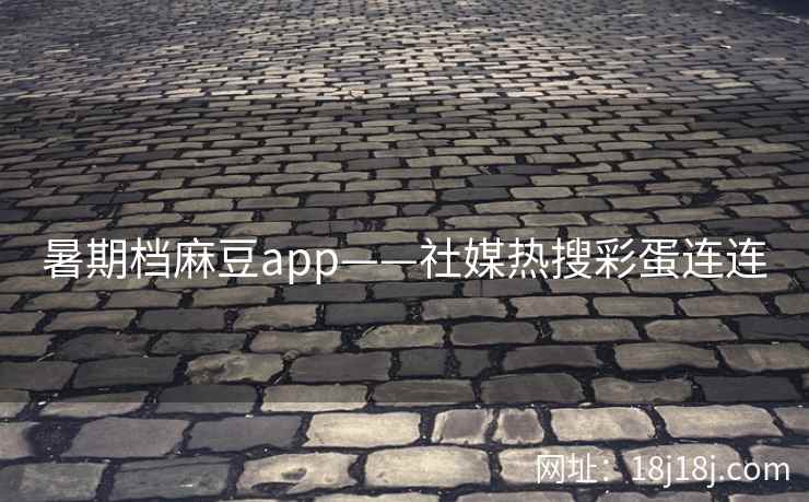暑期档麻豆app——社媒热搜彩蛋连连