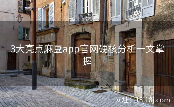 3大亮点麻豆app官网硬核分析一文掌握