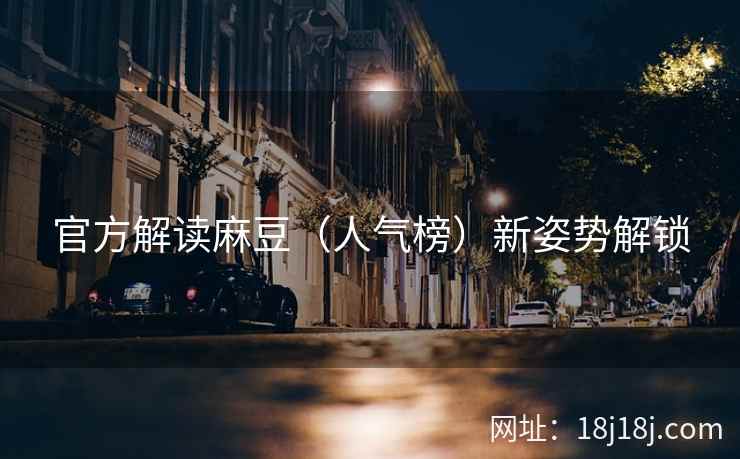 官方解读麻豆（人气榜）新姿势解锁