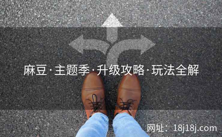 麻豆·主题季·升级攻略·玩法全解